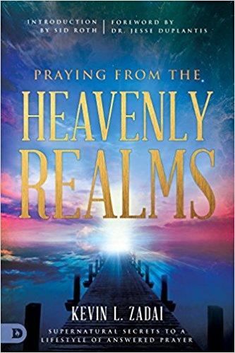 Praying From The Heavenly Realms: Supernatural Secrets To A Lifestyle Of Answered Prayer