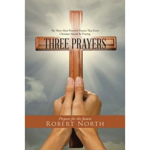 Three Prayers: The Three Most Powerful Prayers That Every Christian Should Be Praying