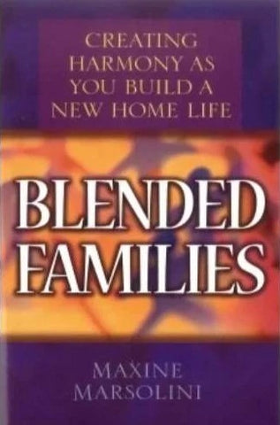 Blended Families: Creating Harmony As You Build A New Home Life